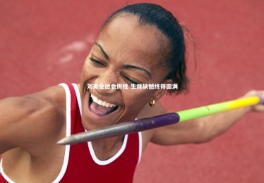 熊猫体育app下载|刘英全运会折桂 生涯缺憾终得圆满