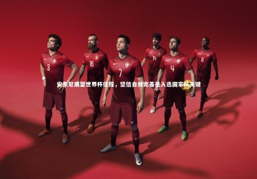 【熊猫体育app下载】安东尼展望世界杯征程，坚信自我完善是入选国家队关键