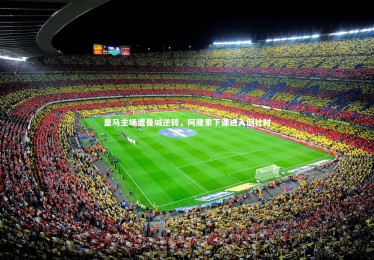 熊猫app官方网站|皇马主场遭曼城逆转，阿隆索下课进入倒计时