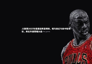 熊猫体育官方下载|J1联赛2025年度最佳阵容揭晓，相马勇纪与田中聪领衔，两名外援荣耀入选