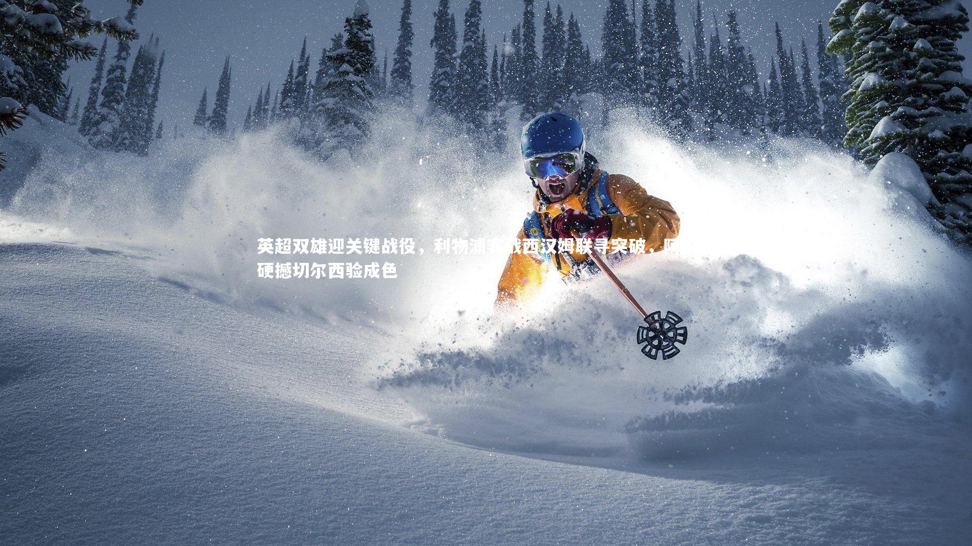 英超双雄迎关键战役，利物浦客战西汉姆联寻突破，阿森纳硬撼切尔西验成色