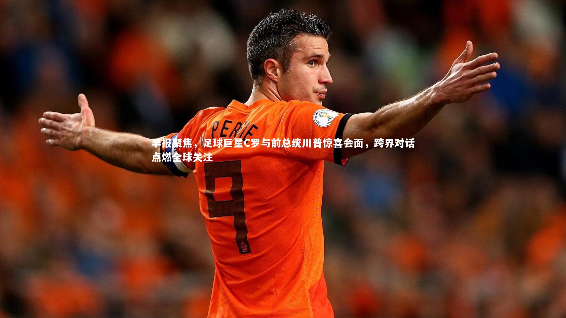 早报聚焦，足球巨星C罗与前总统川普惊喜会面，跨界对话点燃全球关注