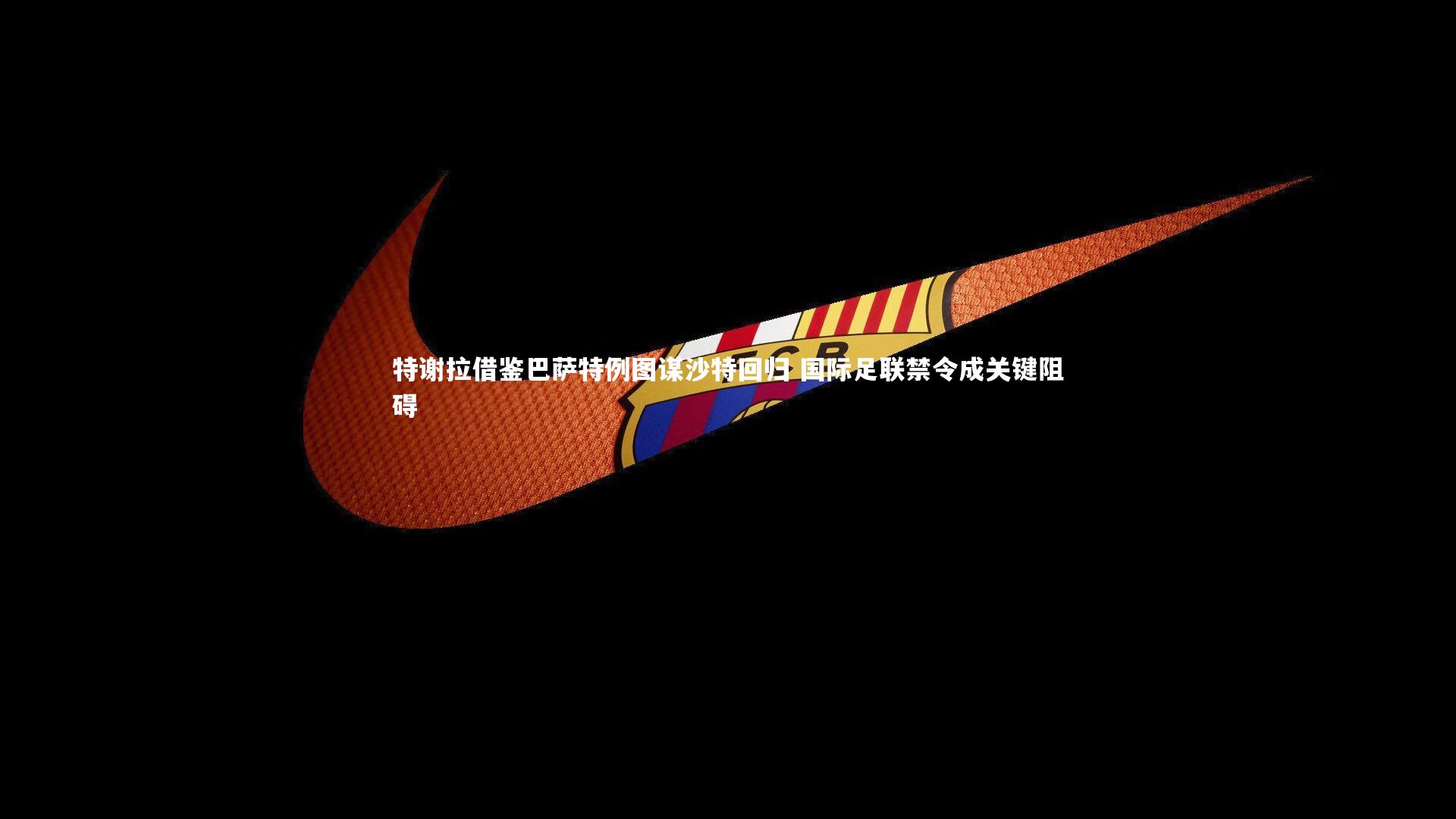 特谢拉借鉴巴萨特例图谋沙特回归 国际足联禁令成关键阻碍